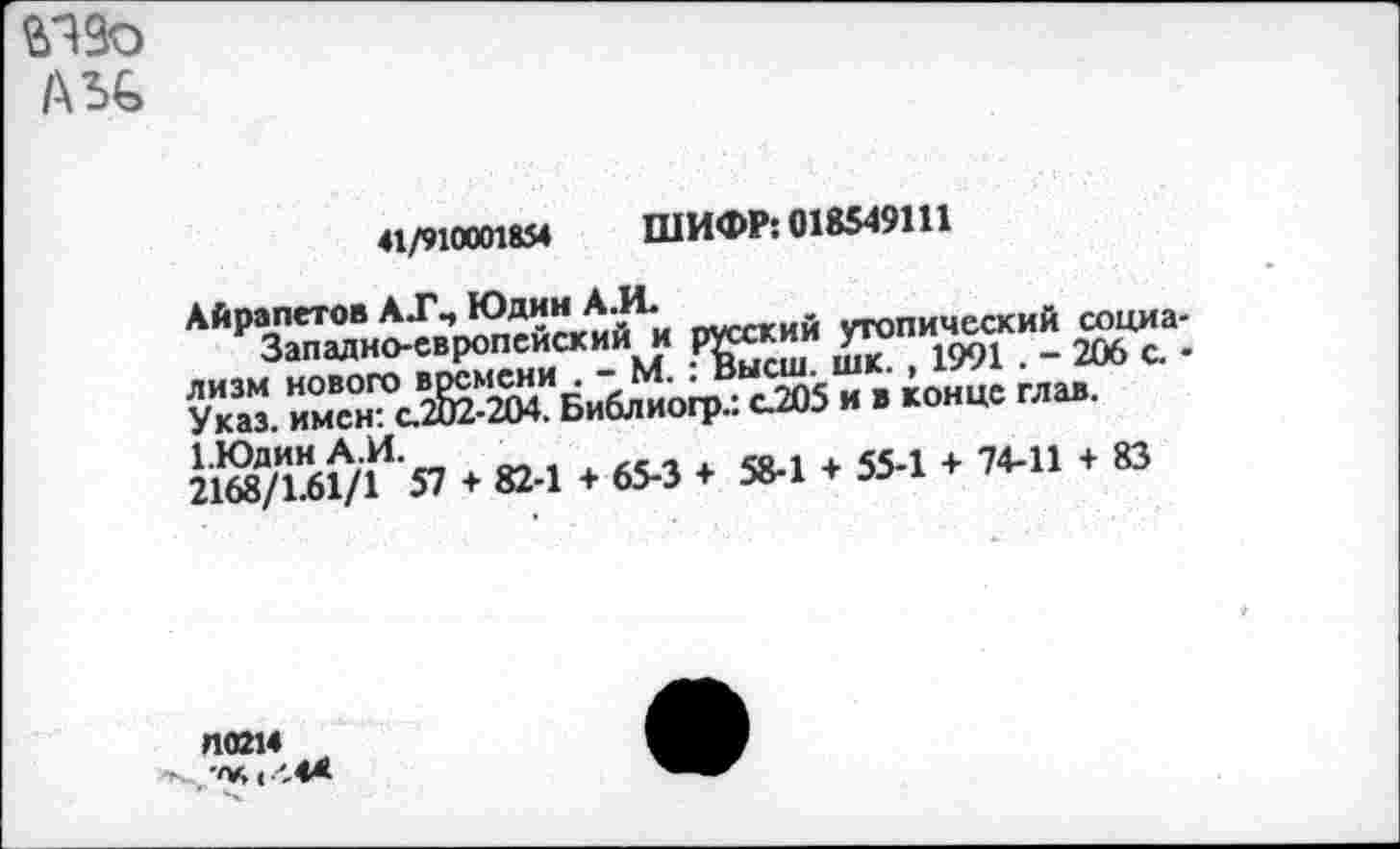 ﻿41/910001854	ШИФР: 018549111
Айрапетов АТ., Юдин А. И.
Западно-европейский и русский утопический социализм нового времени . - М. : Высш. шк. , 1991 . - 206 с. • Указ, имен: с.202-204. Библиогр.: с.205 и в конце глав. 1.Юдин А.И.
2168/1.61/1 57 + 82-1 + 65-3 + 58-1 + 55-1 + 74-11 + 83
Л0214